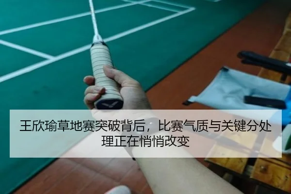 王欣瑜草地赛突破背后，比赛气质与关键分处理正在悄悄改变（Tencent Sports）